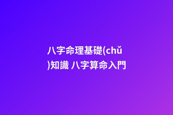 八字命理基礎(chǔ)知識 八字算命入門